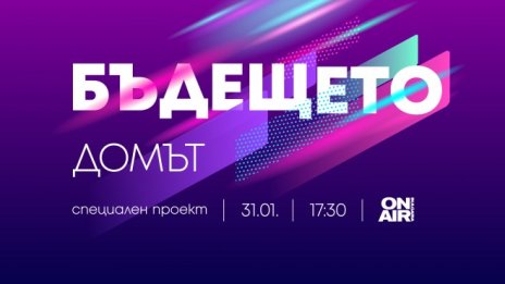 Бъдещето на дома ни – на 31 януари, от 17:30 часа, по Bulgaria ON AIR
