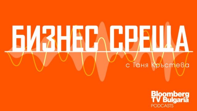 Въпросите пред бизнеса &ndash; в новия подкаст на Bloomberg TV Bulgaria &bdquo;Бизнес среща&ldquo;